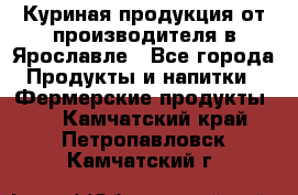 Куриная продукция от производителя в Ярославле - Все города Продукты и напитки » Фермерские продукты   . Камчатский край,Петропавловск-Камчатский г.